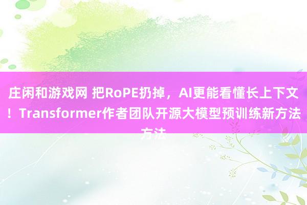 庄闲和游戏网 把RoPE扔掉，AI更能看懂长上下文！Transformer作者团队开源大模型预训练新方法