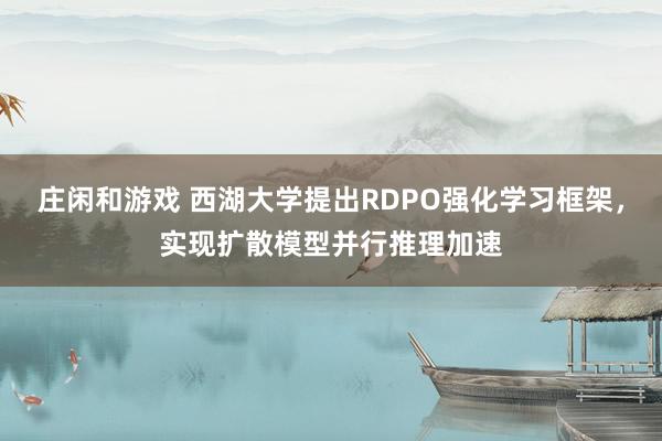 庄闲和游戏 西湖大学提出RDPO强化学习框架，实现扩散模型并行推理加速