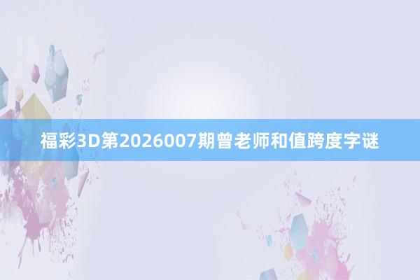 福彩3D第2026007期曾老师和值跨度字谜