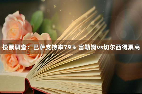 投票调查：巴萨支持率79% 富勒姆vs切尔西得票高