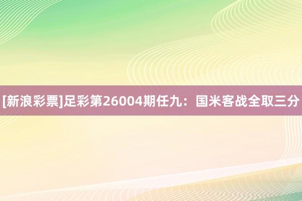 [新浪彩票]足彩第26004期任九：国米客战全取三分