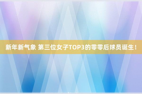 新年新气象 第三位女子TOP3的零零后球员诞生！