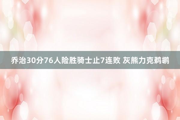 乔治30分76人险胜骑士止7连败 灰熊力克鹈鹕