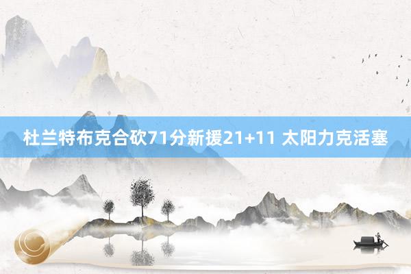 杜兰特布克合砍71分新援21+11 太阳力克活塞