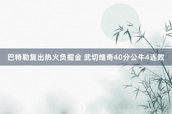 巴特勒复出热火负掘金 武切维奇40分公牛4连败
