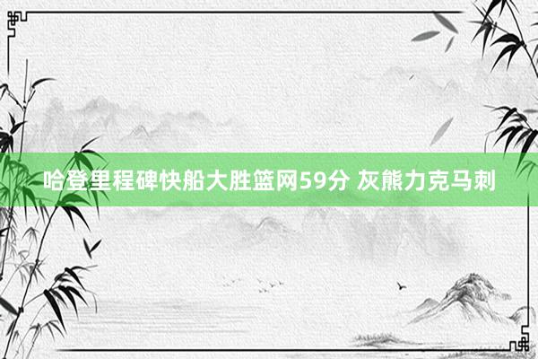 哈登里程碑快船大胜篮网59分 灰熊力克马刺