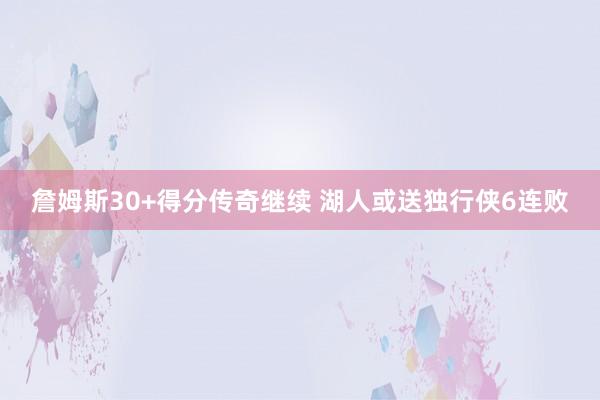 詹姆斯30+得分传奇继续 湖人或送独行侠6连败