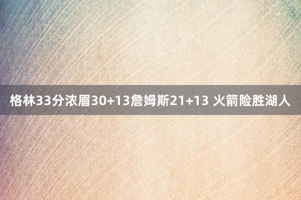 格林33分浓眉30+13詹姆斯21+13 火箭险胜湖人