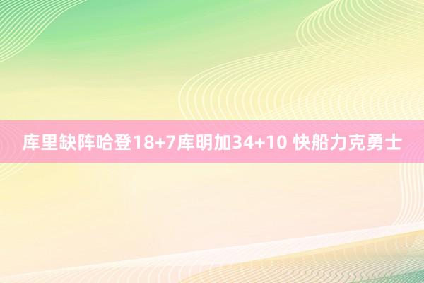 库里缺阵哈登18+7库明加34+10 快船力克勇士