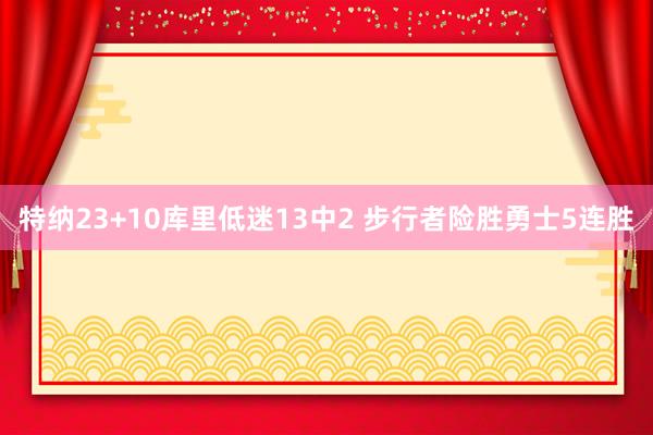 特纳23+10库里低迷13中2 步行者险胜勇士5连胜