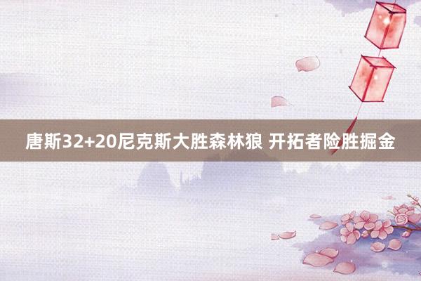 唐斯32+20尼克斯大胜森林狼 开拓者险胜掘金