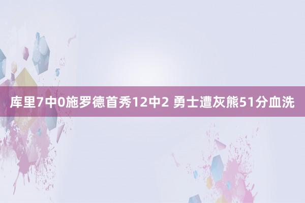 库里7中0施罗德首秀12中2 勇士遭灰熊51分血洗