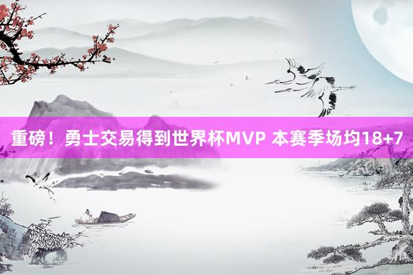 重磅！勇士交易得到世界杯MVP 本赛季场均18+7