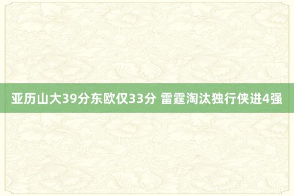 亚历山大39分东欧仅33分 雷霆淘汰独行侠进4强