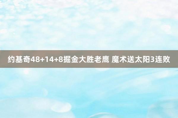 约基奇48+14+8掘金大胜老鹰 魔术送太阳3连败