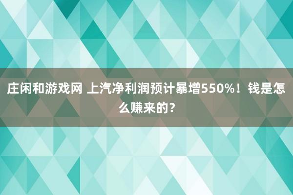 庄闲和游戏网 上汽净利润预计暴增550%！钱是怎么赚来的？