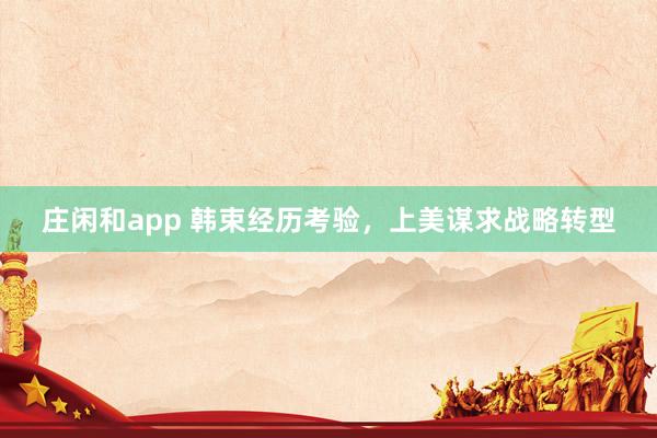 庄闲和app 韩束经历考验，上美谋求战略转型