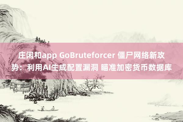庄闲和app GoBruteforcer 僵尸网络新攻势：利用AI生成配置漏洞 瞄准加密货币数据库
