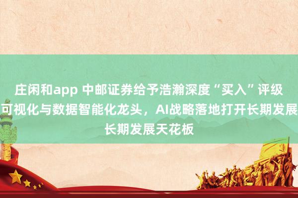 庄闲和app 中邮证券给予浩瀚深度“买入”评级,网络可视化与数据智能化龙头,AI战略落地打开长期发展天花板