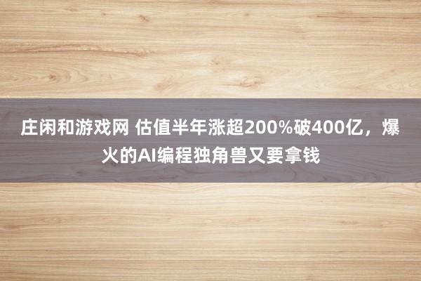 庄闲和游戏网 估值半年涨超200%破400亿,爆火的AI编程独角兽又要拿钱