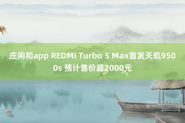 庄闲和app REDMI Turbo 5 Max首发天玑9500s 预计售价超2000元