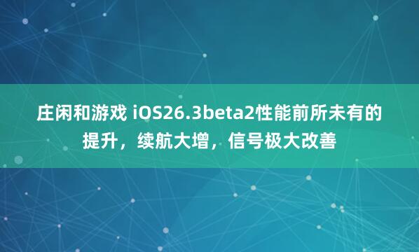 庄闲和游戏 iOS26.3beta2性能前所未有的提升，续航大增，信号极大改善