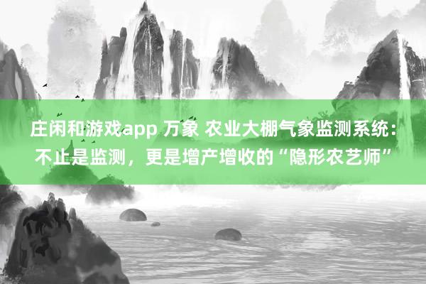 庄闲和游戏app 万象 农业大棚气象监测系统：不止是监测，更是增产增收的“隐形农艺师”