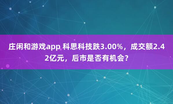 庄闲和游戏app 科思科技跌3.00%，成交额2.42亿元，后市是否有机会？