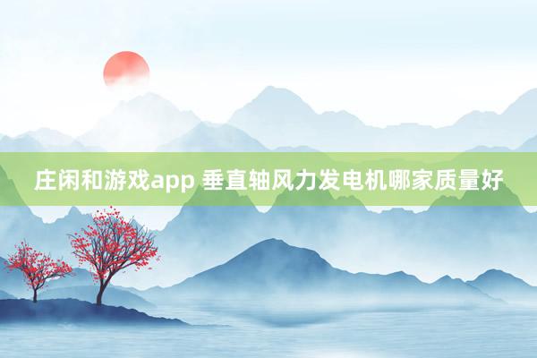 庄闲和游戏app 垂直轴风力发电机哪家质量好