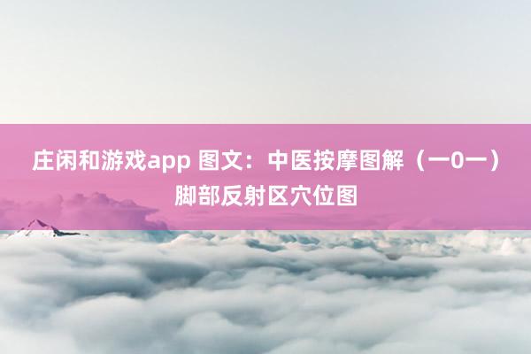 庄闲和游戏app 图文：中医按摩图解（一0一）脚部反射区穴位图