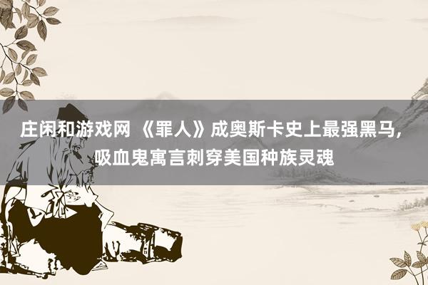 庄闲和游戏网 《罪人》成奥斯卡史上最强黑马， 吸血鬼寓言刺穿美国种族灵魂