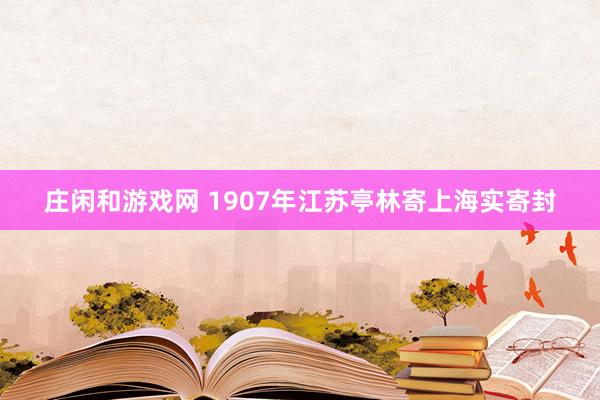 庄闲和游戏网 1907年江苏亭林寄上海实寄封