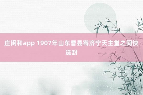 庄闲和app 1907年山东曹县寄济宁天主堂之间快送封