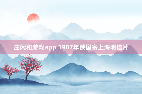 庄闲和游戏app 1907年俄国寄上海明信片