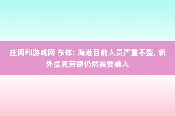 庄闲和游戏网 东体: 海港目前人员严重不整, 新外援克劳德仍然需要融入
