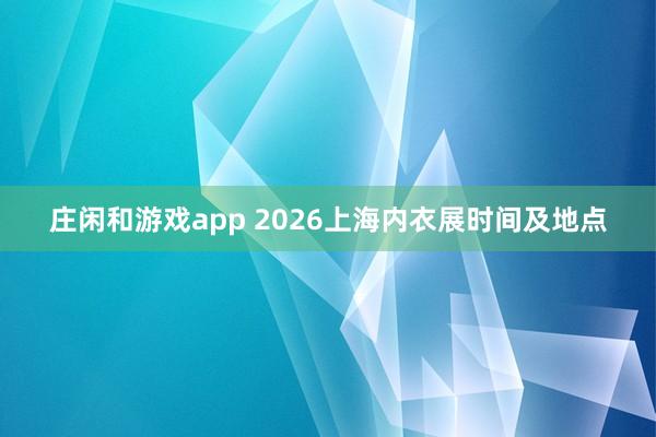 庄闲和游戏app 2026上海内衣展时间及地点