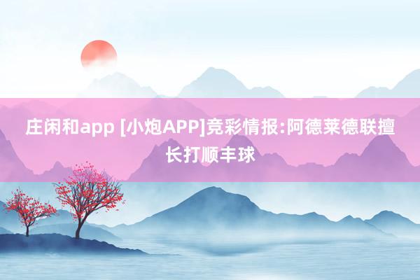 庄闲和app [小炮APP]竞彩情报:阿德莱德联擅长打顺丰球