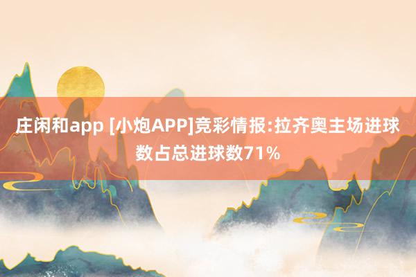庄闲和app [小炮APP]竞彩情报:拉齐奥主场进球数占总进球数71%
