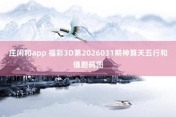 庄闲和app 福彩3D第2026031期神算天五行和值胆码图