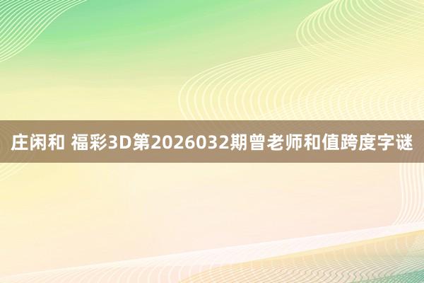 庄闲和 福彩3D第2026032期曾老师和值跨度字谜