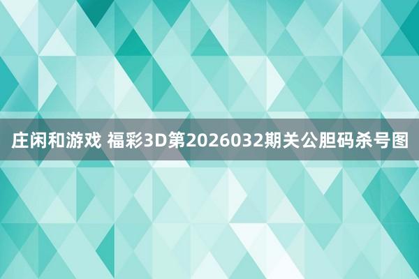 庄闲和游戏 福彩3D第2026032期关公胆码杀号图