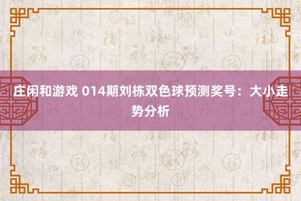 庄闲和游戏 014期刘栋双色球预测奖号:大小走势分析