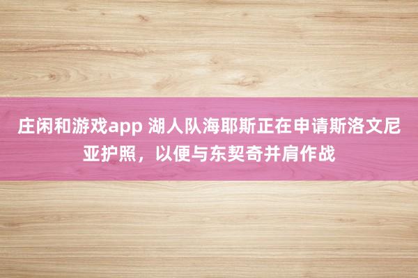 庄闲和游戏app 湖人队海耶斯正在申请斯洛文尼亚护照,以便与东契奇并肩作战