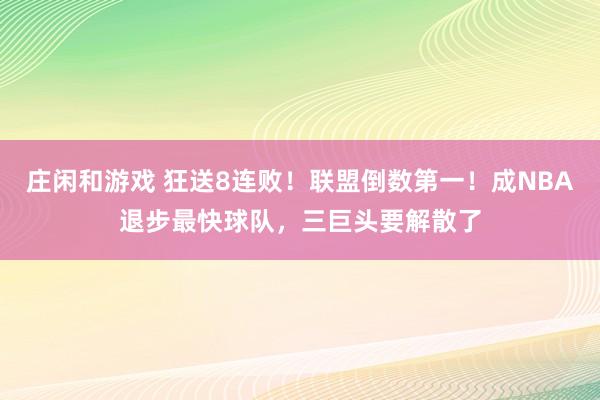 庄闲和游戏 狂送8连败!联盟倒数第一!成NBA退步最快球队,三巨头要解散了
