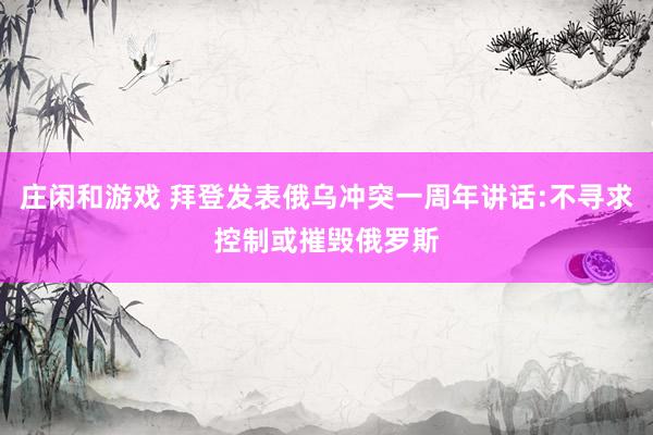 庄闲和游戏 拜登发表俄乌冲突一周年讲话:不寻求控制或摧毁俄罗斯
