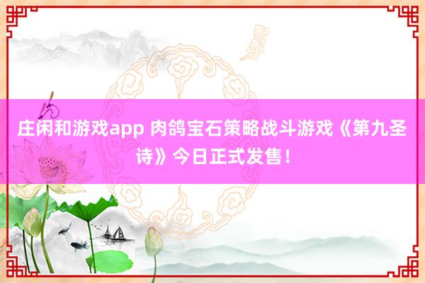 庄闲和游戏app 肉鸽宝石策略战斗游戏《第九圣诗》今日正式发售！