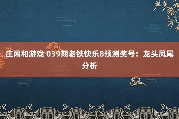 庄闲和游戏 039期老铁快乐8预测奖号：龙头凤尾分析