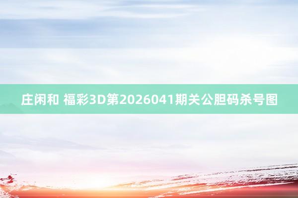 庄闲和 福彩3D第2026041期关公胆码杀号图