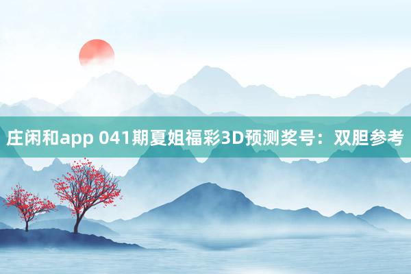 庄闲和app 041期夏姐福彩3D预测奖号：双胆参考