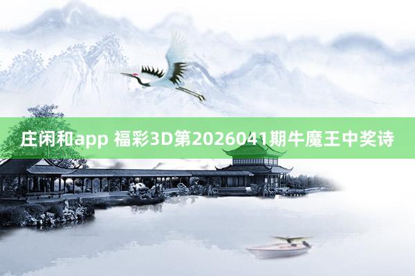 庄闲和app 福彩3D第2026041期牛魔王中奖诗